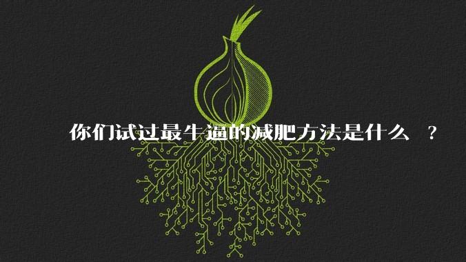 你们试过最牛逼的减肥方法是什么 ?