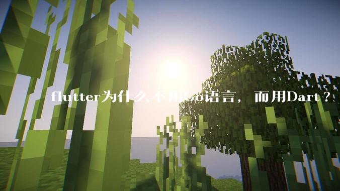flutter为什么不用Go语言，而用Dart?