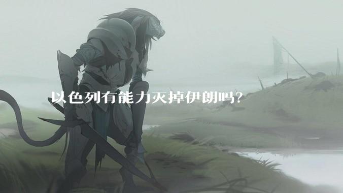 以色列有能力灭掉伊朗吗？