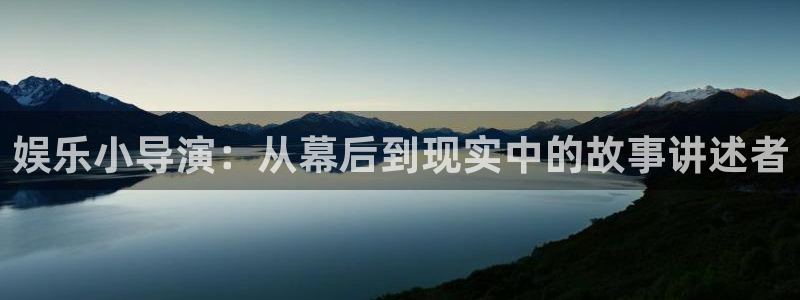 华润娱乐注册链接：娱乐小导演：从幕后到现实中的故事讲述者